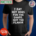 I Eat Hot Dogs For The Shape, Not The Flavor shirt