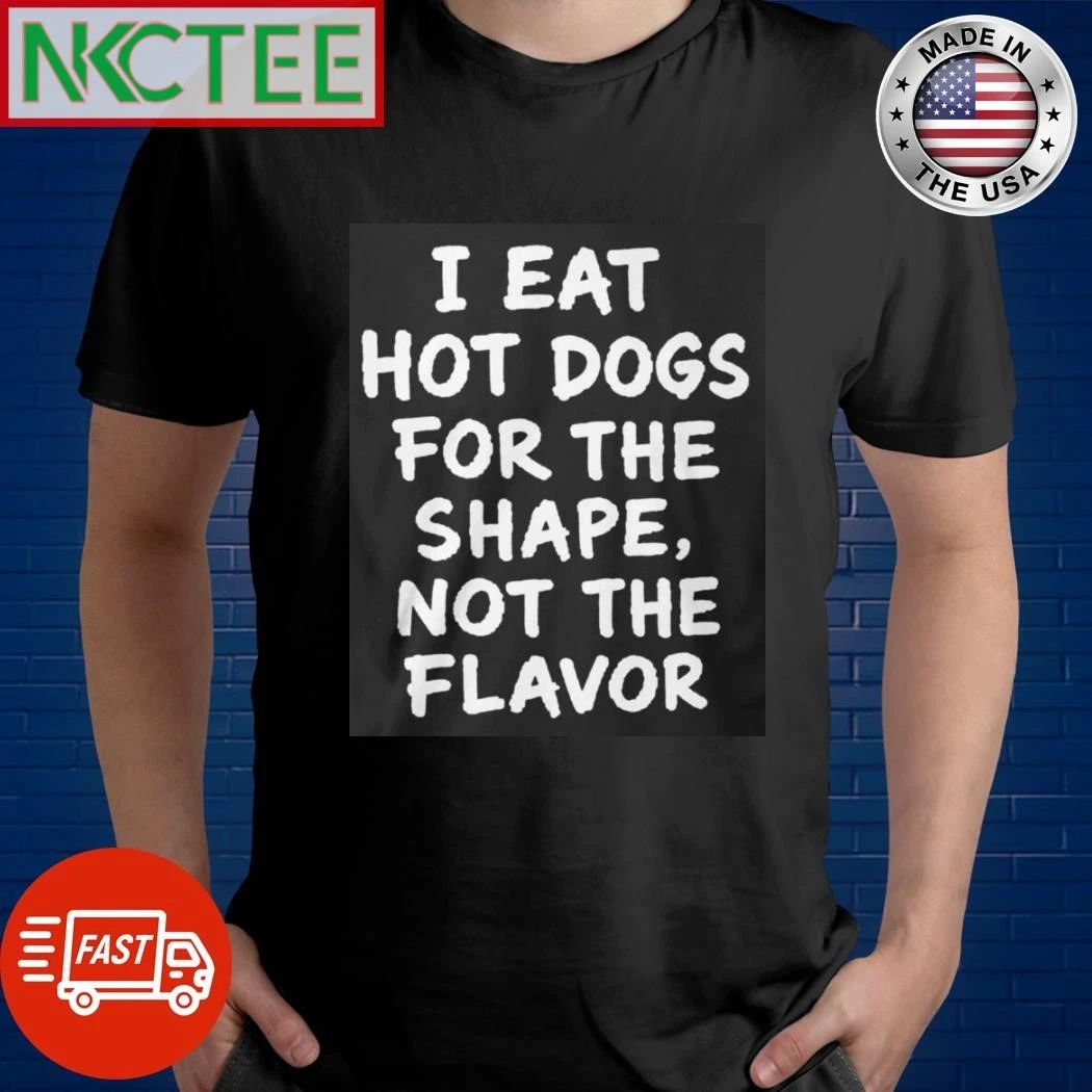 I Eat Hot Dogs For The Shape, Not The Flavor shirt