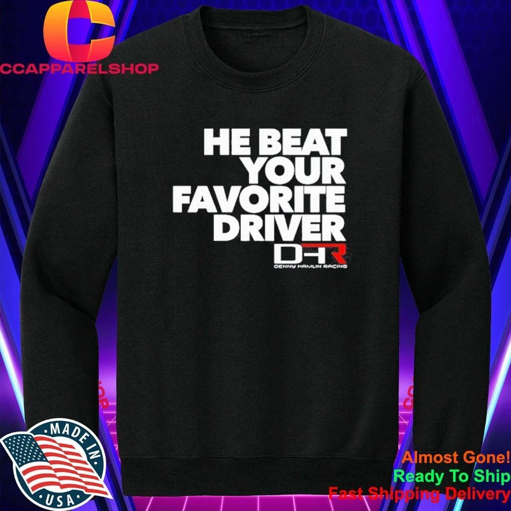 Denny Hamlin He Beat Your Favorite Driver Shirt