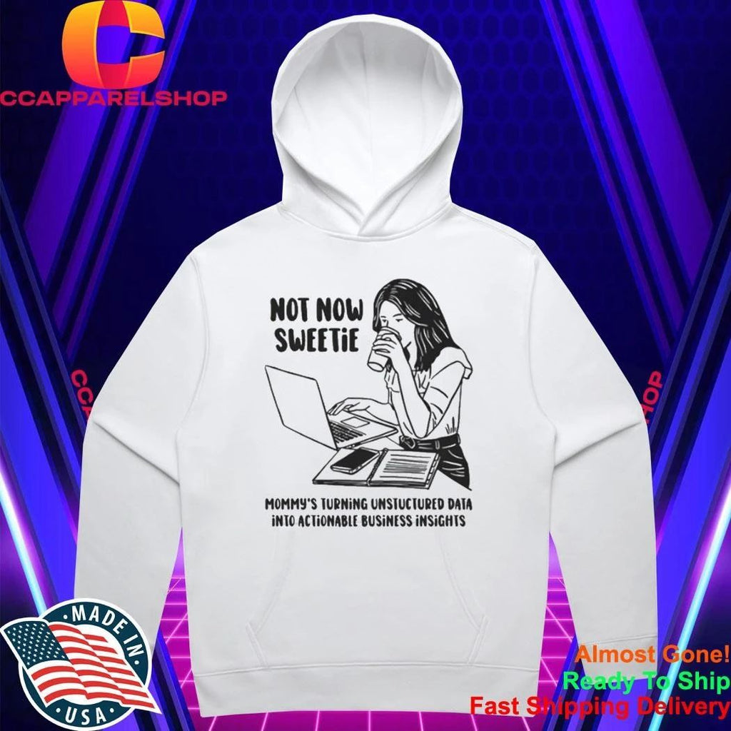Not Now Sweetie Mommy’s Turning Unstructured Data Into Actionable Business Shirt