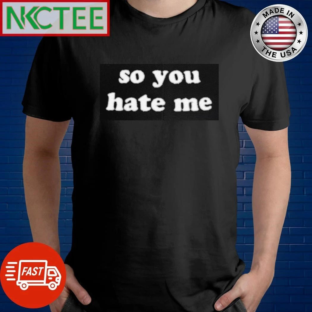 So You Hate Me shirt