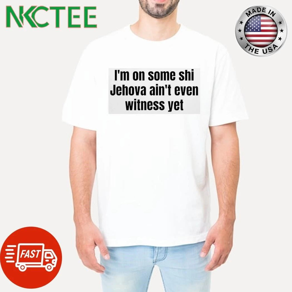 Im On Some Shi Jehovah Aint Even Witness Yet Shirt