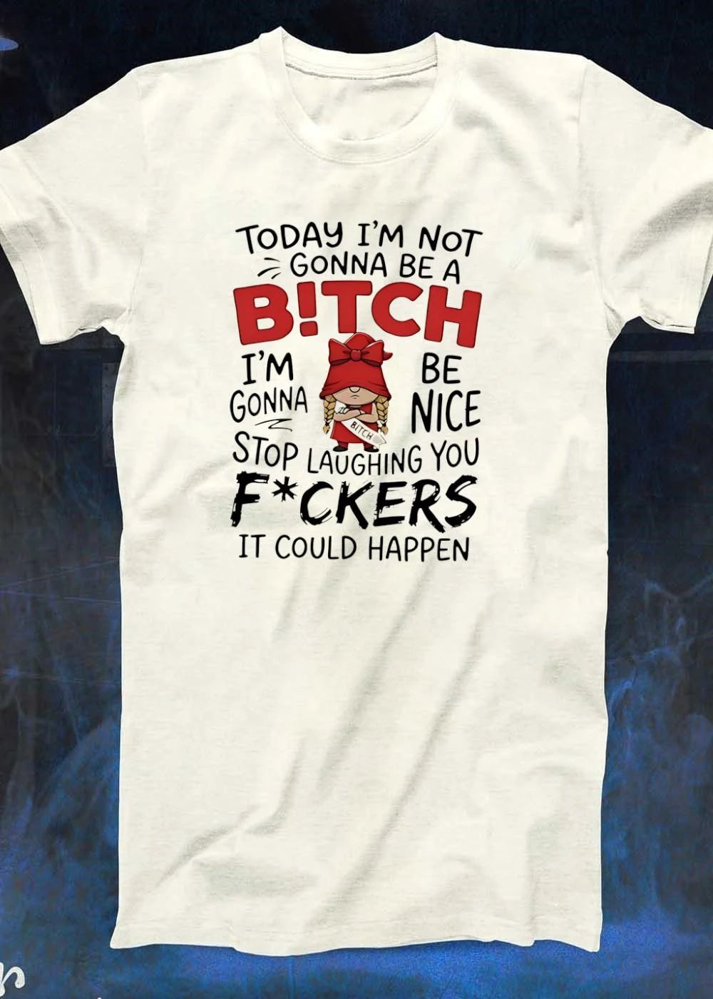 Funny Gnome Sarcastic Quote Today Im Not Gonna Be A Bitch Be Nice Stop Laughing You Fuckers It Could Happen T-Shirt