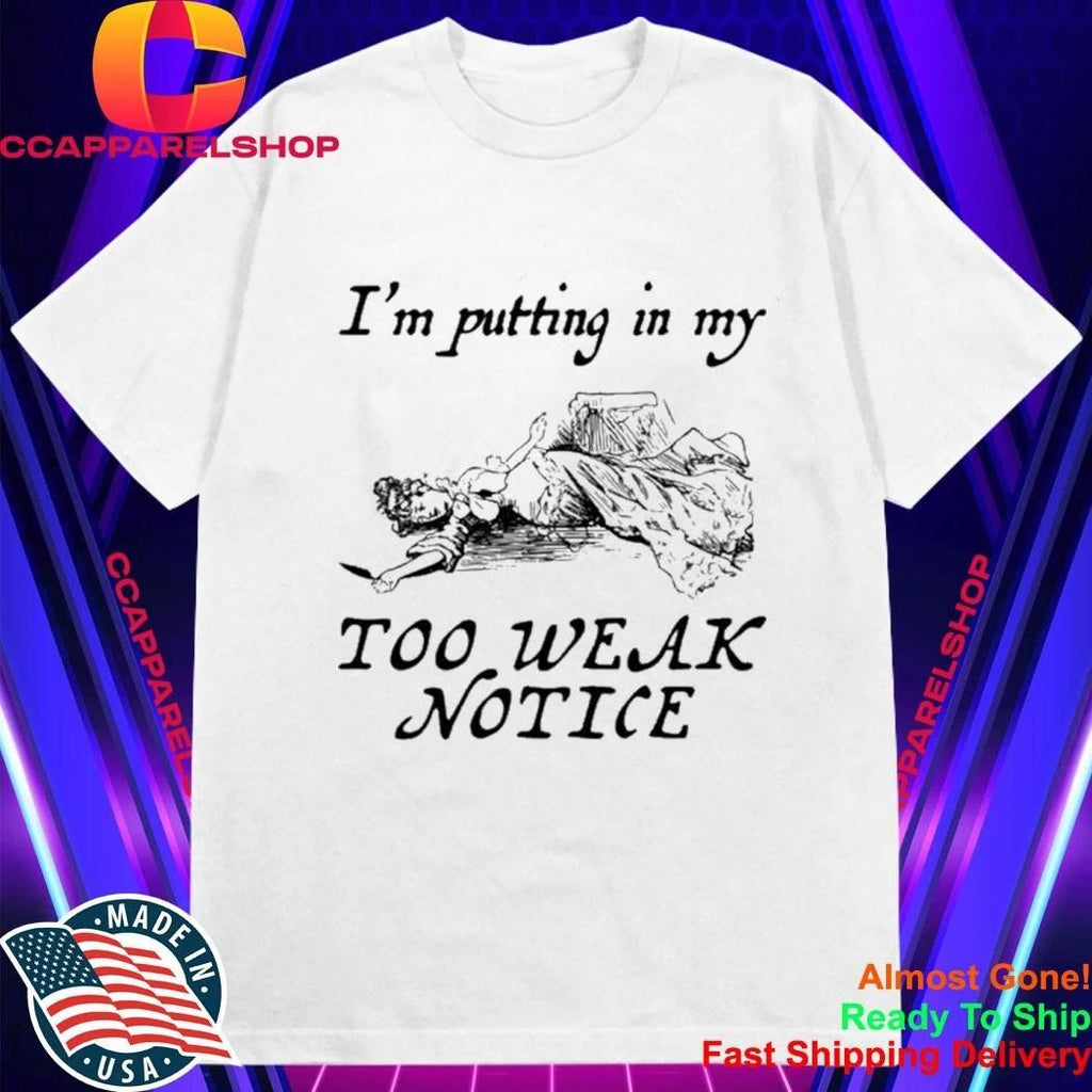 I’m Putting In My Too Weak Notice Shirt