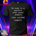 My Body Is A Machine That Turns Armpits Into Sniffed Armpits Shirt