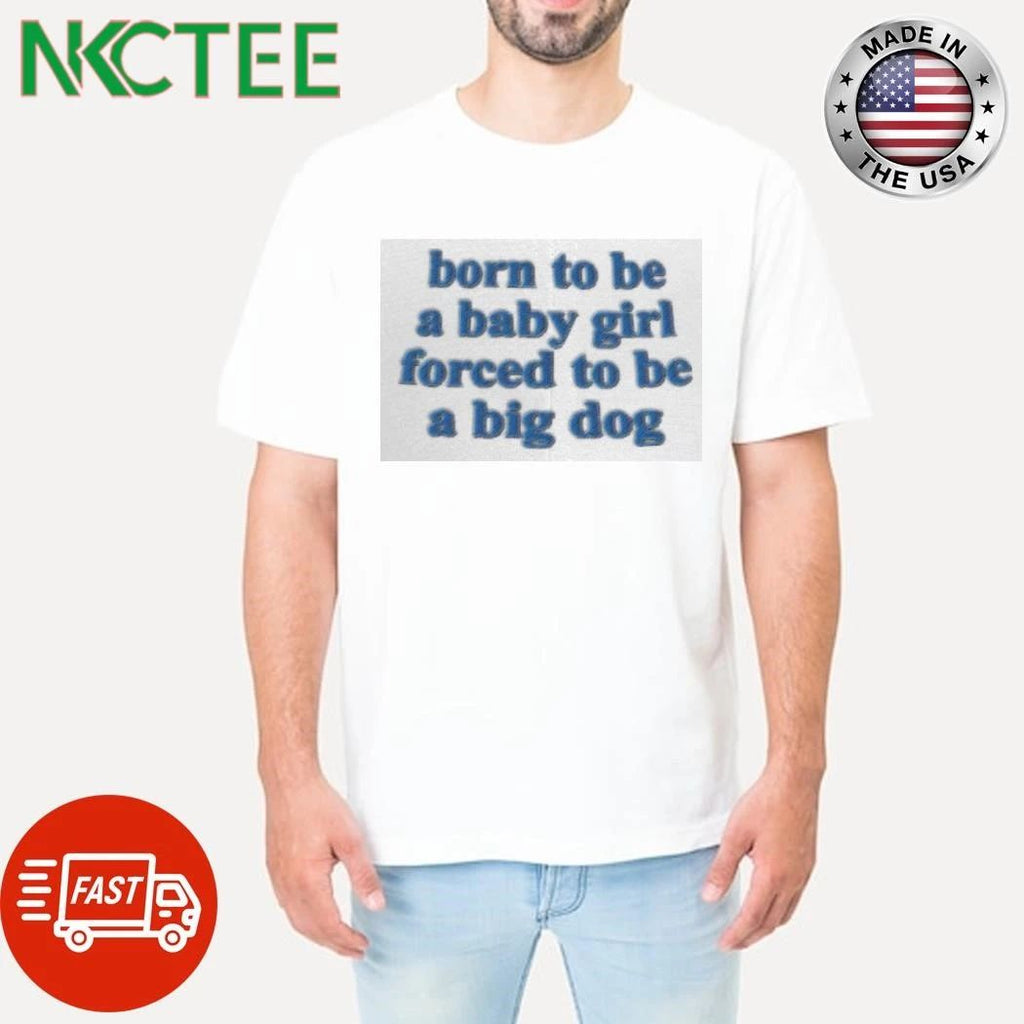 Born To Be A Baby Girl Forced To Be A Big Dog shirt