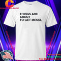 Things Are About To Get Messi Shirt