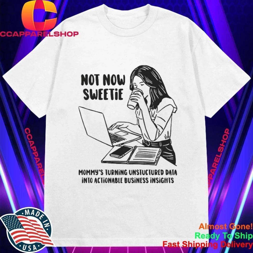 Not Now Sweetie Mommy’s Turning Unstructured Data Into Actionable Business Shirt