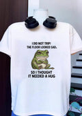 I did not trip the floor looked sad so I thought it needed a hug frog shirt
