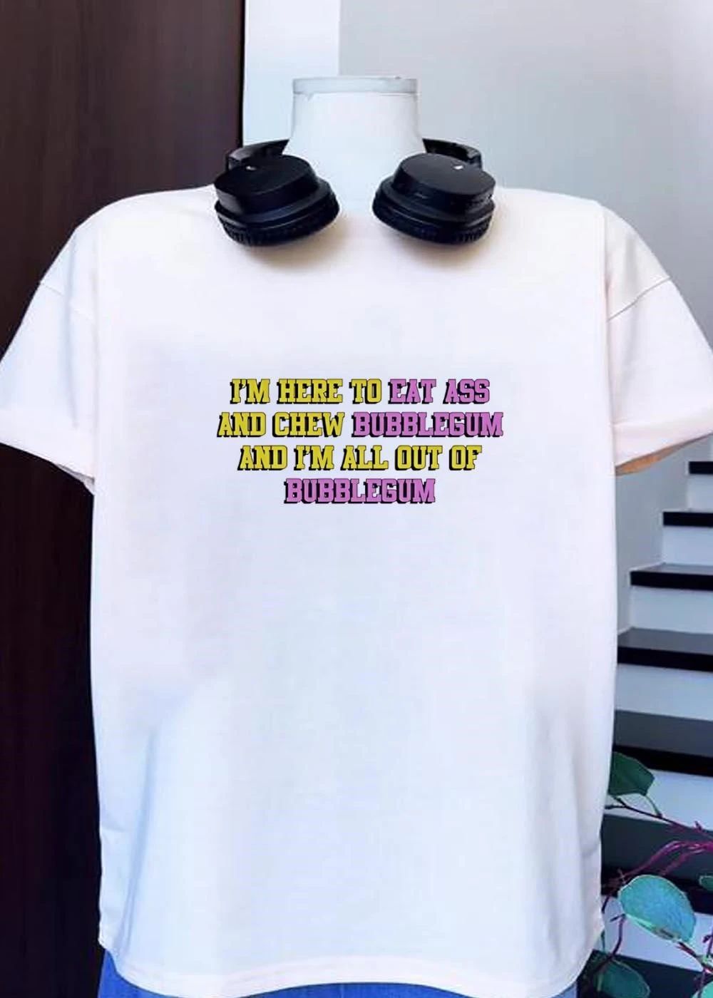 Funny Quote T-Shirt I’m Here to Eat Ass and Chew Bubblegum Out of Gum